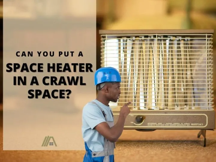 Man in a blue construction hat pointing at a space heater in the background; Can You Put a Space Heater in a Crawl Space?