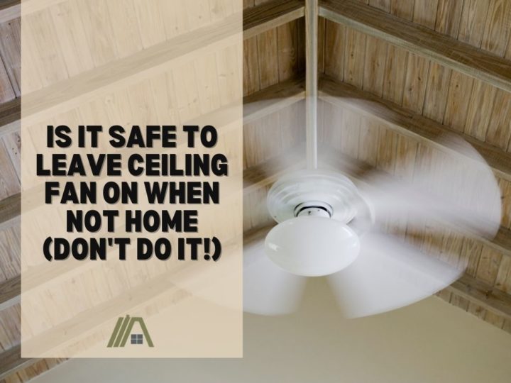 Is It Safe to Leave Ceiling Fan on When Not Home (Don't Do It!)-min