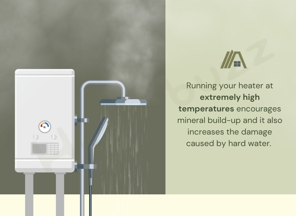 Running your heater at extremely high temperatures encourages mineral build-up and it also increases the damage caused by hard water